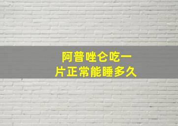 阿普唑仑吃一片正常能睡多久