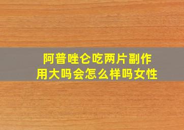 阿普唑仑吃两片副作用大吗会怎么样吗女性