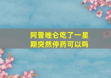 阿普唑仑吃了一星期突然停药可以吗