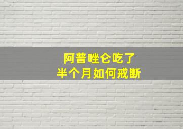 阿普唑仑吃了半个月如何戒断