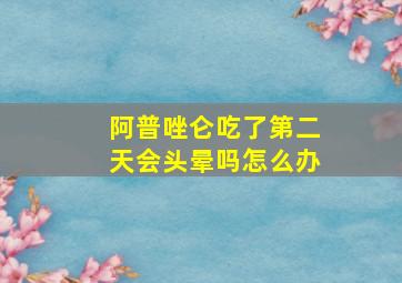 阿普唑仑吃了第二天会头晕吗怎么办