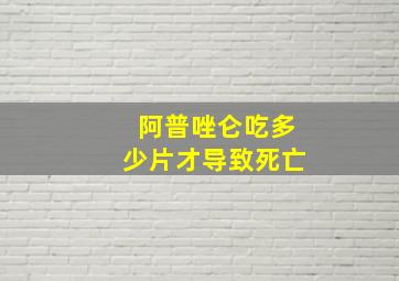 阿普唑仑吃多少片才导致死亡