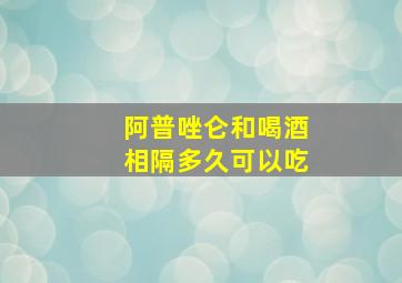 阿普唑仑和喝酒相隔多久可以吃