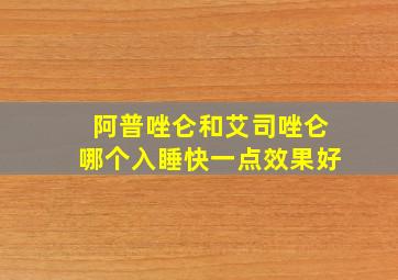 阿普唑仑和艾司唑仑哪个入睡快一点效果好