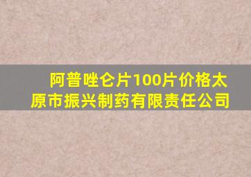 阿普唑仑片100片价格太原市振兴制药有限责任公司