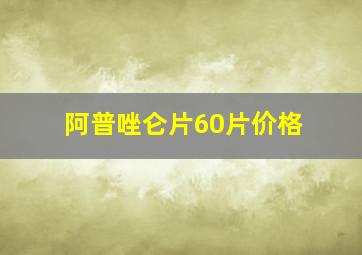 阿普唑仑片60片价格