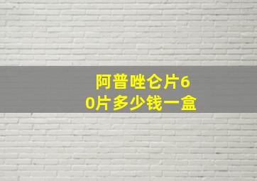 阿普唑仑片60片多少钱一盒