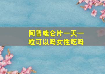 阿普唑仑片一天一粒可以吗女性吃吗