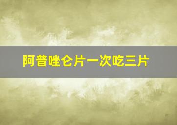 阿普唑仑片一次吃三片