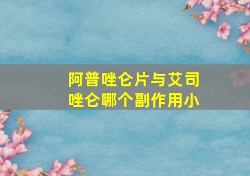 阿普唑仑片与艾司唑仑哪个副作用小