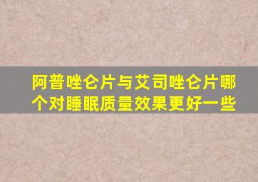 阿普唑仑片与艾司唑仑片哪个对睡眠质量效果更好一些