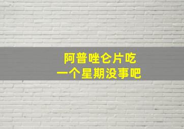 阿普唑仑片吃一个星期没事吧