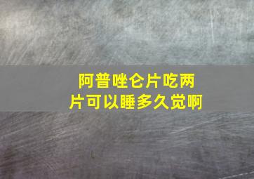 阿普唑仑片吃两片可以睡多久觉啊