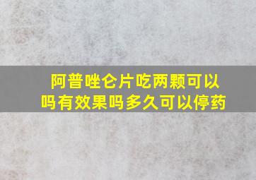 阿普唑仑片吃两颗可以吗有效果吗多久可以停药