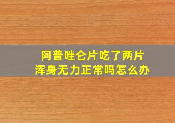 阿普唑仑片吃了两片浑身无力正常吗怎么办