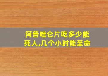 阿普唑仑片吃多少能死人,几个小时能至命