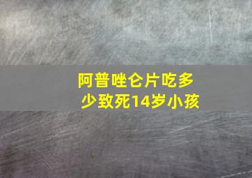 阿普唑仑片吃多少致死14岁小孩