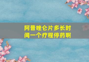 阿普唑仑片多长时间一个疗程停药啊