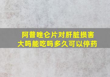 阿普唑仑片对肝脏损害大吗能吃吗多久可以停药