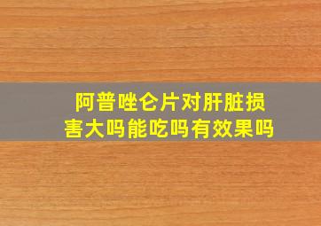 阿普唑仑片对肝脏损害大吗能吃吗有效果吗