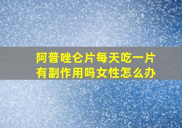 阿普唑仑片每天吃一片有副作用吗女性怎么办