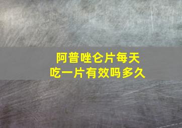 阿普唑仑片每天吃一片有效吗多久