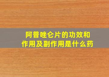 阿普唑仑片的功效和作用及副作用是什么药