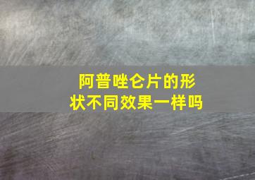 阿普唑仑片的形状不同效果一样吗