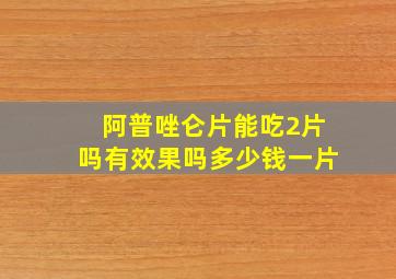 阿普唑仑片能吃2片吗有效果吗多少钱一片