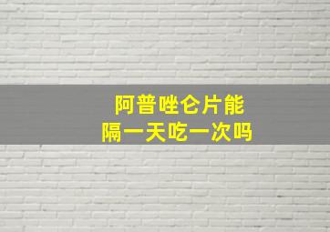 阿普唑仑片能隔一天吃一次吗