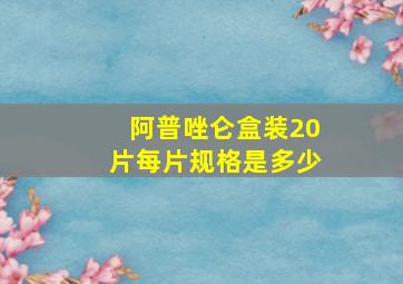 阿普唑仑盒装20片每片规格是多少