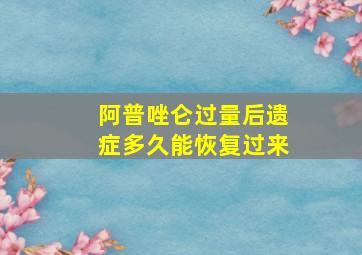 阿普唑仑过量后遗症多久能恢复过来