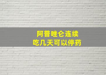 阿普唑仑连续吃几天可以停药