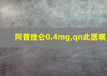 阿普挫仑0.4mg,qn此医嘱