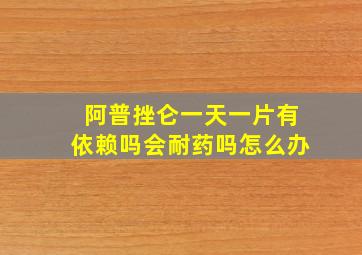 阿普挫仑一天一片有依赖吗会耐药吗怎么办