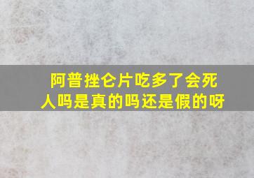 阿普挫仑片吃多了会死人吗是真的吗还是假的呀