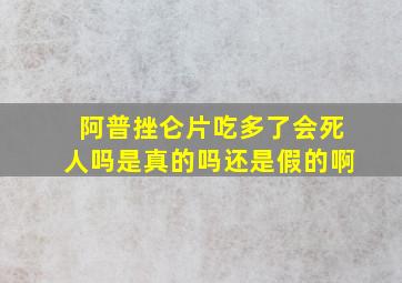 阿普挫仑片吃多了会死人吗是真的吗还是假的啊