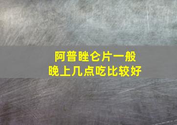 阿普睉仑片一般晚上几点吃比较好