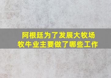 阿根廷为了发展大牧场牧牛业主要做了哪些工作