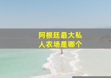 阿根廷最大私人农场是哪个