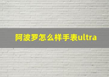 阿波罗怎么样手表ultra