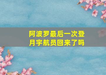 阿波罗最后一次登月宇航员回来了吗