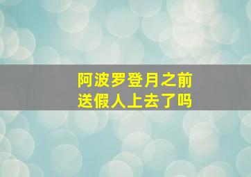 阿波罗登月之前送假人上去了吗