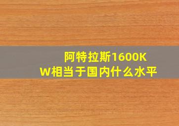 阿特拉斯1600KW相当于国内什么水平