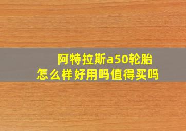 阿特拉斯a50轮胎怎么样好用吗值得买吗