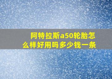 阿特拉斯a50轮胎怎么样好用吗多少钱一条