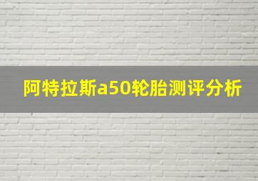 阿特拉斯a50轮胎测评分析