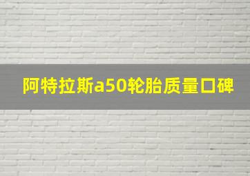 阿特拉斯a50轮胎质量口碑