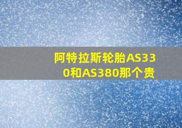 阿特拉斯轮胎AS330和AS380那个贵