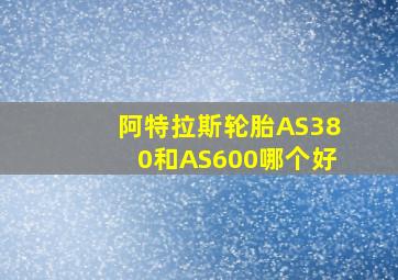 阿特拉斯轮胎AS380和AS600哪个好